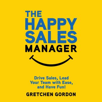 Download Happy Sales Manager: Drive Sales, Lead Your Team with Ease, and Have Fun! by Gretchen Gordon