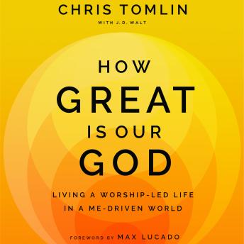 How Great is Our God: Living a Worship-Led Life in a Me-Driven World