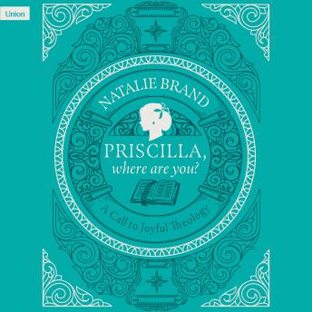 Priscilla, Where Are You?: A Call to Joyful Theology