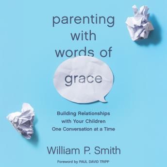 Parenting with Words of Grace: Building Relationships with Your Children One Conversation at a Time