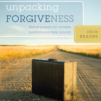 Unpacking Forgiveness: Biblical Answers for Complex Questions and Deep Wounds