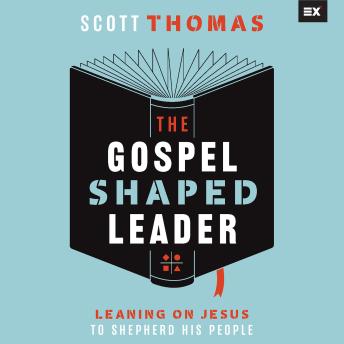 The Gospel Shaped Leader: Leaning on Jesus to Shepherd His People