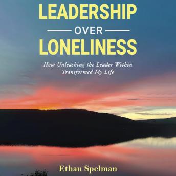 Leadership Over Loneliness: How Unleashing the Leader Within Transformed My Life