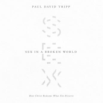 Sex in a Broken World: How Christ Redeems What Sin Distorts