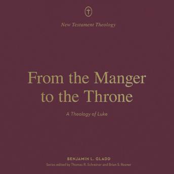 From the Manger to the Throne: A Theology of Luke