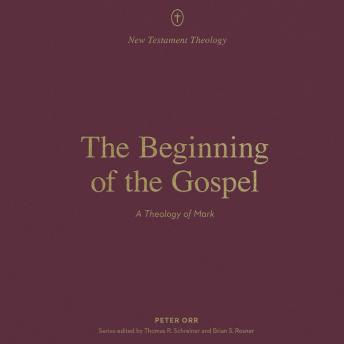 The Beginning of the Gospel: A Theology of Mark