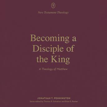 Becoming a Disciple of the King: A Theology of Matthew