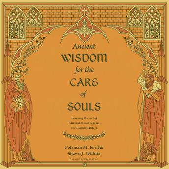 Ancient Wisdom for the Care of Souls: Learning the Art of Pastoral Ministry from the Church Fathers
