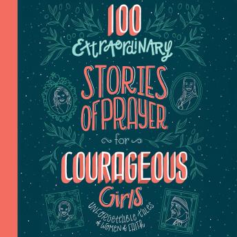 100 Extraordinary Stories of Prayer for Courageous Girls: Unforgettable Tales of Women of Faith