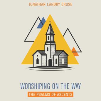 Worshiping on the Way: The Psalms of Ascents