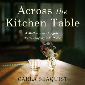 Across the Kitchen Table: A Mother and Daughter Turn Tragedy into Peace