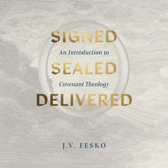 Signed, Sealed, Delivered: An Introduction to Covenant Theology