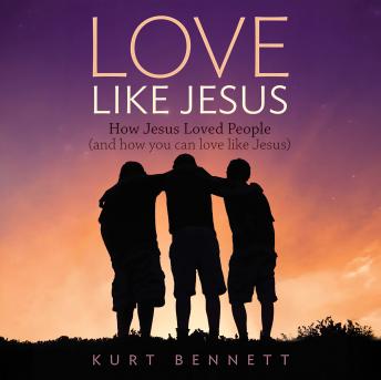 Love Like Jesus: How Jesus Loved People (and how you can love like Jesus)