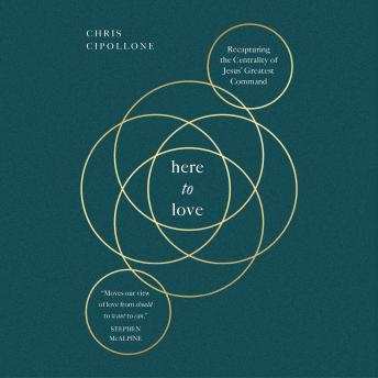 Here to Love: Recapturing the Centrality of Jesus' Greatest Command