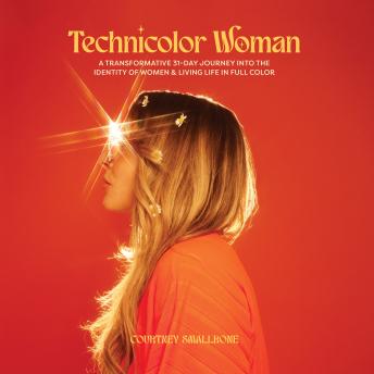 Technicolor Woman: A Transformative 31 Day Journey Into the Identity of Women + Living Life In Full Color