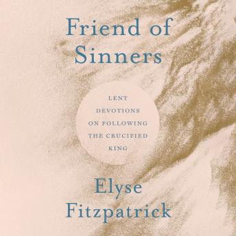 Friend of Sinners: Lent Devotions on Following the Crucified King