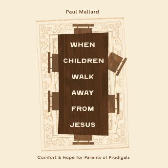 When Children Walk Away from Jesus: Comfort and Hope for Parents of Prodigals