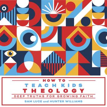 How to Teach Kids Theology: Deep Truths for Growing Faith