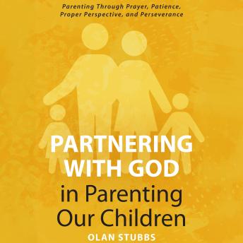 Partnering with God in Parenting Our Children: Parenting Through Prayer, Patience, Proper Perspective, and Perseverance
