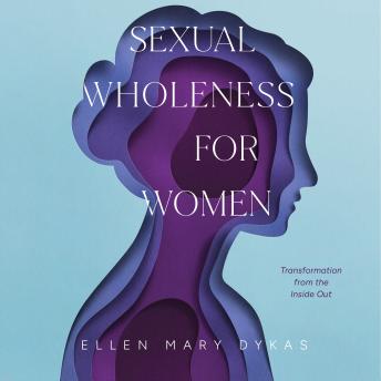 Sexual Wholeness for Women: Transformation from the Inside Out