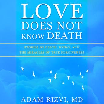 Love Does Not Know Death: Stories of Death, Dying, and the Miracles of True Forgiveness
