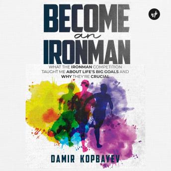 Become an Ironman.: What the Ironman competition taught me about life's big goals and why they're crucial