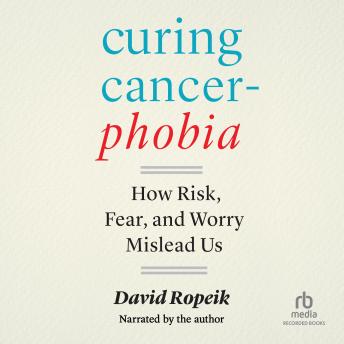Curing Cancerphobia: How Risk, Fear, and Worry Mislead Us