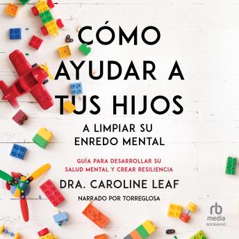 Cómo ayudar a tus hijos a limpiar su enredo mental 'How to Help Your Child Clean Up Their Mental Mess:': Guía para desarrollar su salud mental y crear resiliencia 'A Guide to Building Resilience and Managing Mental Health'