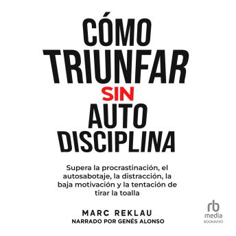 [Spanish] - Cómo triunfar sin auto disciplina: Supera la procrastinación, el autosabotaje, la distracción, la baja motivación y la tentación de tirar la toalla