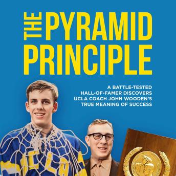 THE PYRAMID PRINCIPLE: A Battle-Tested Hall-of-Famer Discovers UCLA Coach John Wooden’s True Meaning of Success
