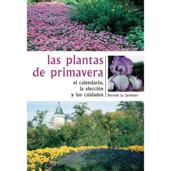[Spanish] - Las plantas de primavera. El calendario, la elección y los cuidados: Consejos del experto para cultivar y disfrutar las flores primaverales más hermosas