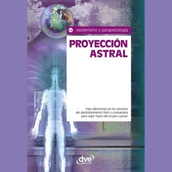 [Spanish] - Proyección astral. Para adentrarse en los secretos del desdoblamiento físico y prepararse para viajar fuera del propio cuerpo