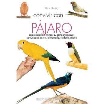 [Spanish] - Convivir con su pájaro: Cómo elegirlo, entender su comportamiento, comunicarse con él, alimentarlo, cuidarlo, criarlo