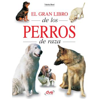 [Spanish] - El gran libro de los perros de raza: La referencia ilustrada sobre todas las razas caninas: historia, carácter y cuidados