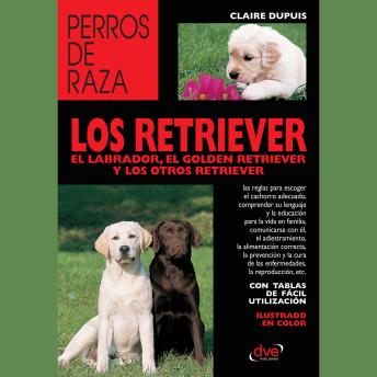 [Spanish] - Los retriever el labrador, el golden retriever y los otros retriever: Guía completa para conocer, educar y convivir con las principales razas del grupo retriever