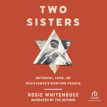 Two Sisters: Betrayal, Love, and Resistance in Wartime France - Rosie Whitehouse