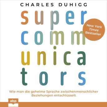 Supercommunicators - Wie man die geheime Sprache zwischenmenschlicher Beziehungen entschlüsselt (Ungekürzt) - Charles Duhigg Supercommunicators - Wie man die geheime Sprache zwischenmenschlicher Beziehungen entschlüsselt (Ungekürzt) - Charles Duhigg