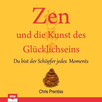 [German] - Zen und die Kunst des Glucklichseins - Du bist der Schopfer jedes Moments (Ungekürzt)