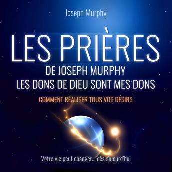 [French] - Les Prières de Joseph Murphy - Les dons de Dieu sont mes dons. Comment réaliser tous vos désirs (Non abrégé)