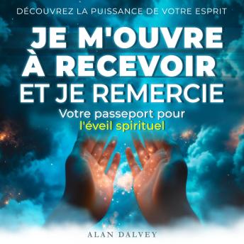 [French] - Je m'ouvre à recevoir et je remercie: Votre passeport pour l'éveil spirituel