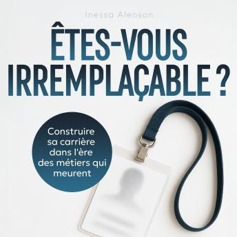 [French] - Êtes-vous irremplaçable ?: Construire sa carrière dans l'ère des métiers qui meurent