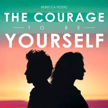 The Courage to Be Yourself: How to Stop Trying to Please Everyone and Start Living