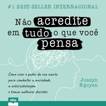 [Portuguese] - Não acredite em tudo o que você pensa: Como usar o poder da sua mente para combater a ansiedade, a autossabotagem e tomar melhores decisões