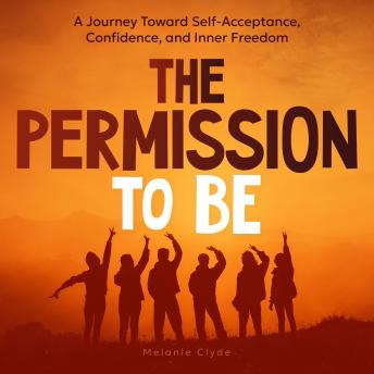 The Permission to Be: A Journey Toward Self-Acceptance, Confidence, and Inner Freedom