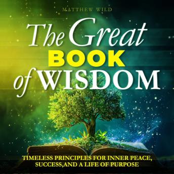 The Great Book of Wisdom: Timeless Principles for Inner Peace, Success, and a Life of Purpose