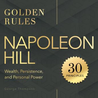 Napoleon Hill. Golden Rules: 30 Principles for Wealth, Persistence, and Personal Power