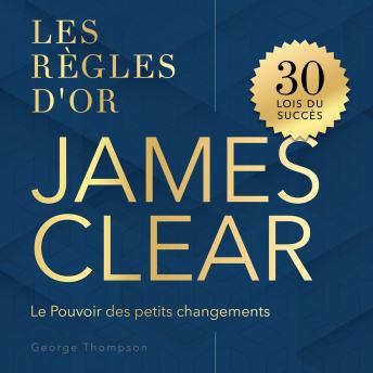 [French] - James Clear: Les Règles d'Or. Le Pouvoir des petits changements