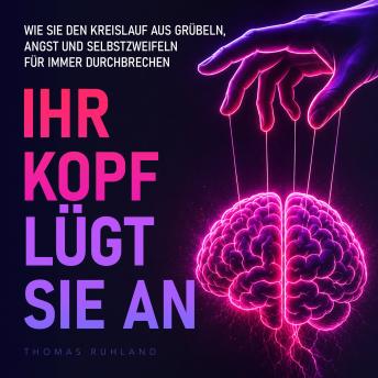 [German] - Ihr Kopf lügt Sie an: Wie Sie den Kreislauf aus Grübeln, Angst und Selbstzweifeln für immer durchbrechen