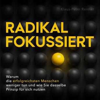 [German] - Radikal fokussiert: Warum die erfolgreichsten Menschen weniger tun und wie Sie dasselbe Prinzip für sich nutzen