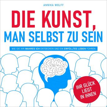 [German] - Die Kunst, man selbst zu sein: Wie Sie Ihr wahres Ich entdecken und ein erfülltes Leben führen